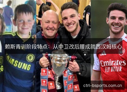 赖斯青训阶段特点:从中卫改后腰成就西汉姆核心 赖斯青训阶段特点:从中卫改后腰成就西汉姆核心
